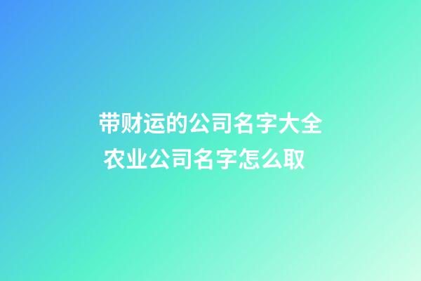 带财运的公司名字大全 农业公司名字怎么取-第1张-公司起名-玄机派